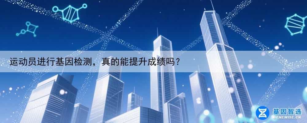 运动员进行基因检测，真的能提升成绩吗？