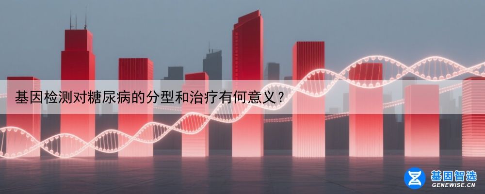 基因检测对糖尿病的分型和治疗有何意义？