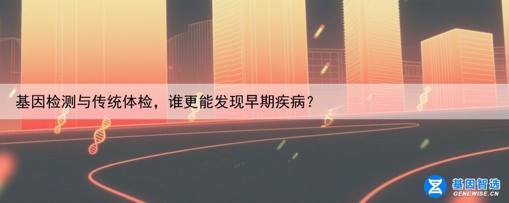 基因检测与传统体检，谁更能发现早期疾病？