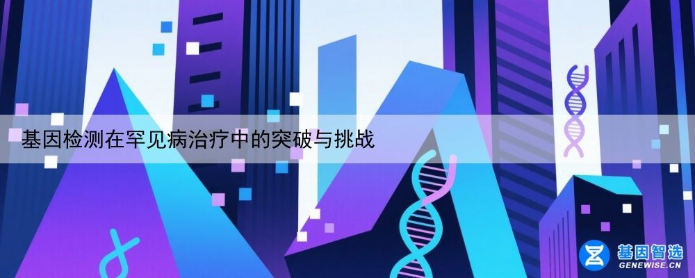 基因检测在罕见病治疗中的突破与挑战