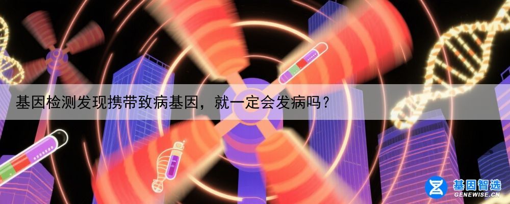 基因检测发现携带致病基因，就一定会发病吗？