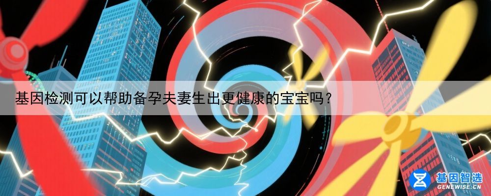 基因检测可以帮助备孕夫妻生出更健康的宝宝吗？