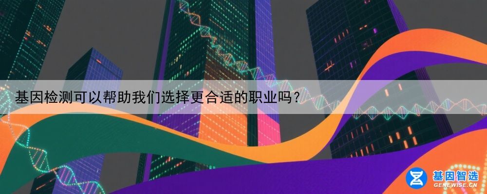 基因检测可以帮助我们选择更合适的职业吗？
