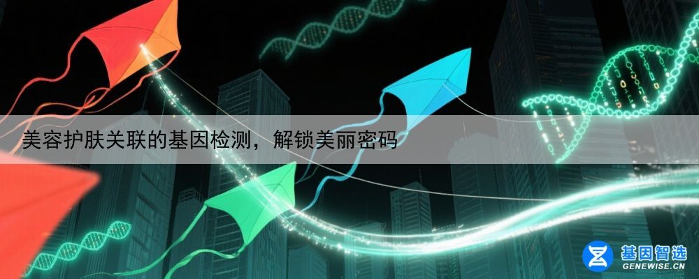 美容护肤关联的基因检测，解锁美丽密码