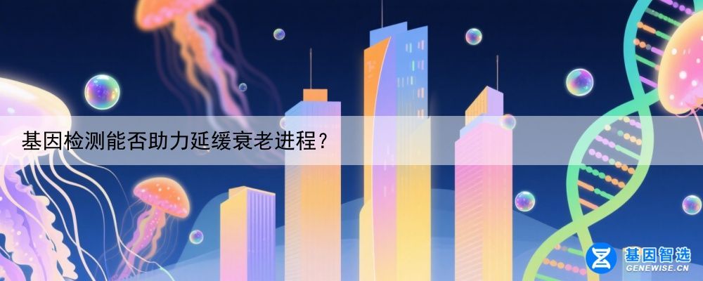 基因检测能否助力延缓衰老进程？