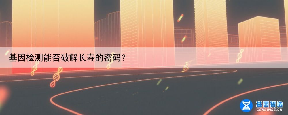 基因检测能否破解长寿的密码？