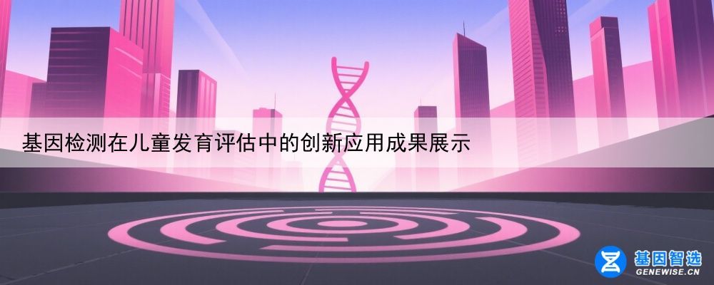 基因检测在儿童发育评估中的创新应用成果展示