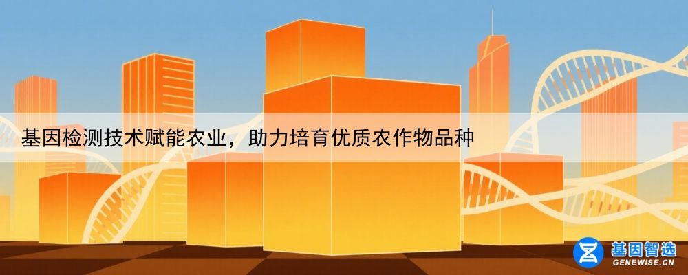 基因检测技术赋能农业，助力培育优质农作物品种