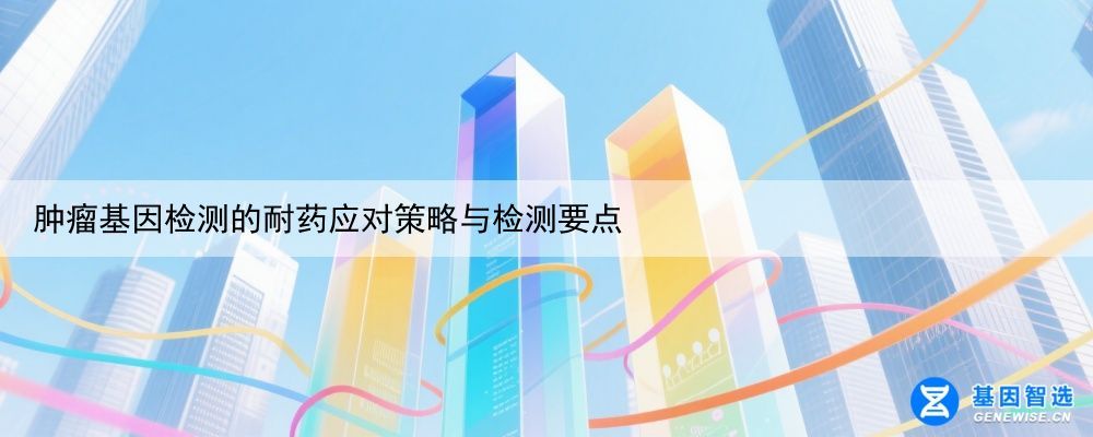肿瘤基因检测的耐药应对策略与检测要点
