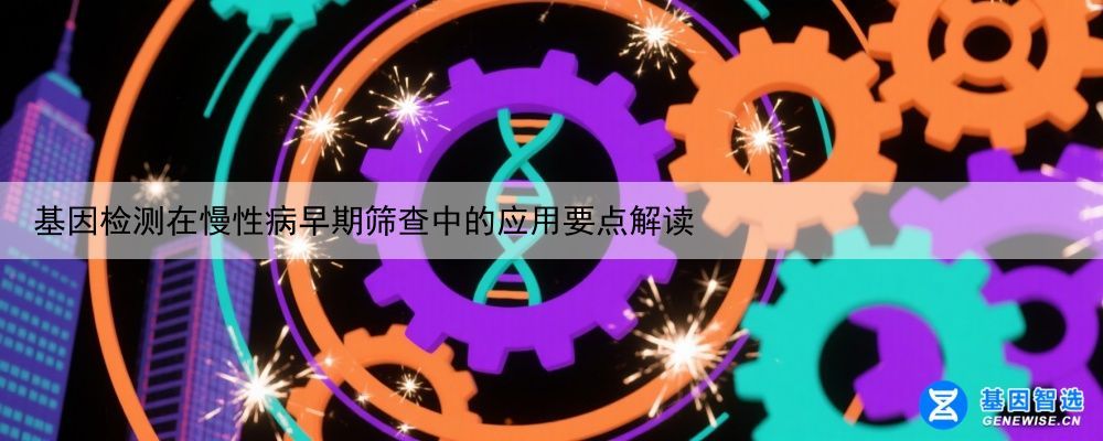 基因检测在慢性病早期筛查中的应用要点解读