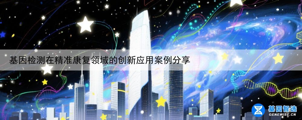 基因检测在精准康复领域的创新应用案例分享