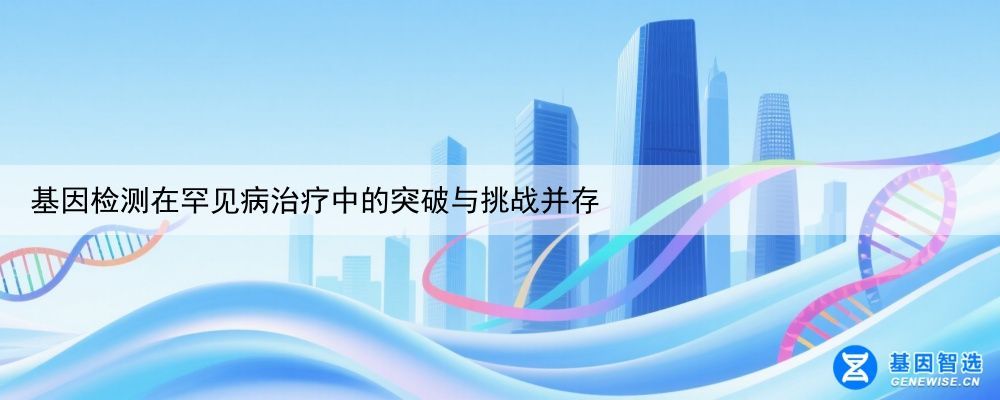 基因检测在罕见病治疗中的突破与挑战并存