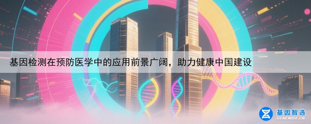 基因检测在预防医学中的应用前景广阔，助力健康中国建设
