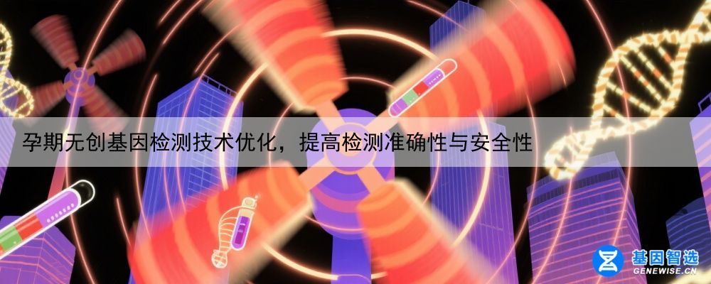孕期无创基因检测技术优化，提高检测准确性与安全性