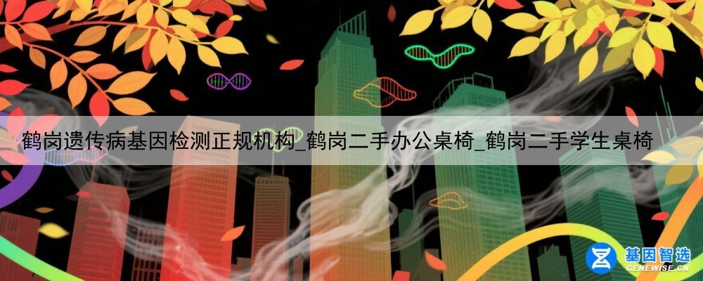 鹤岗遗传病基因检测正规机构_鹤岗二手办公桌椅_鹤岗二手学生桌椅