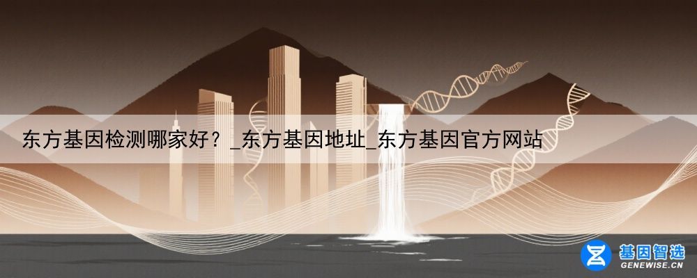 东方基因检测哪家好？_东方基因地址_东方基因官方网站