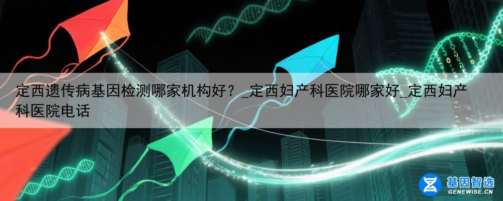 定西遗传病基因检测哪家机构好？_定西妇产科医院哪家好_定西妇产科医院电话
